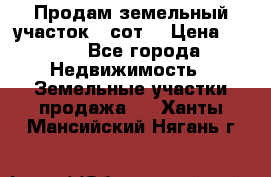 Продам земельный участок 30сот. › Цена ­ 450 - Все города Недвижимость » Земельные участки продажа   . Ханты-Мансийский,Нягань г.
